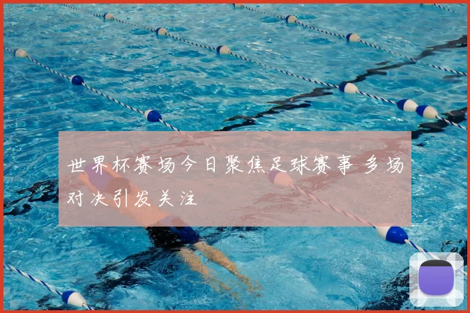 世界杯赛场今日聚焦足球赛事 多场对决引发关注