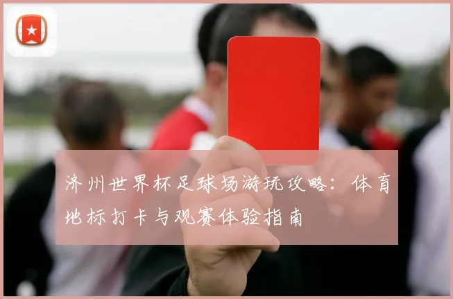 济州世界杯足球场游玩攻略：体育地标打卡与观赛体验指南