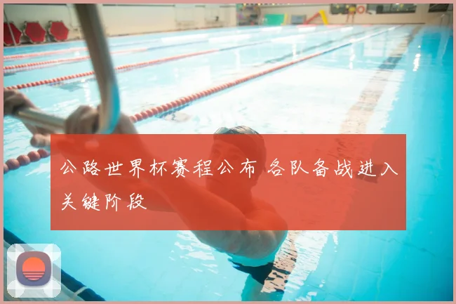 公路世界杯赛程公布 各队备战进入关键阶段
